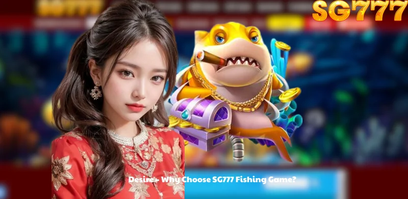 Desire - Why Choose SG777 Fishing Game?