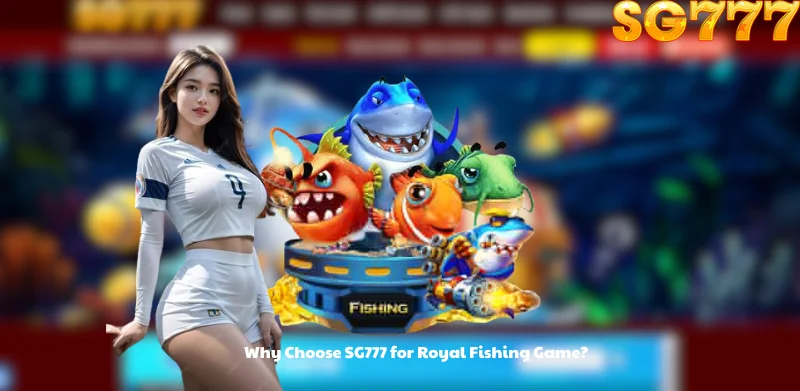 Why Choose SG777 for Royal Fishing Game?